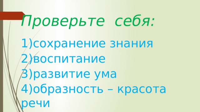 Проверьте себя: 1)сохранение знания 2)воспитание 3)развитие ума 4)образность – красота речи 