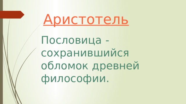  Аристотель Пословица - сохранившийся обломок древней философии.  