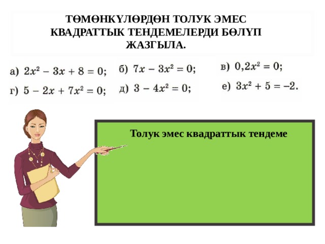ТӨМӨНКҮЛӨРДӨН ТОЛУК ЭМЕС КВАДРАТТЫК ТЕНДЕМЕЛЕРДИ БӨЛҮП ЖАЗГЫЛА. Толук эмес квадраттык тендеме 