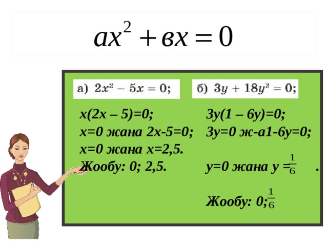 х(2х – 5)=0; х=0 жана 2х-5=0; х=0 жана х=2,5. Жообу: 0; 2,5.  3у(1 – 6у)=0; 3у=0 ж-а1-6у=0;  у=0 жана у = .  Жообу: 0;  16 