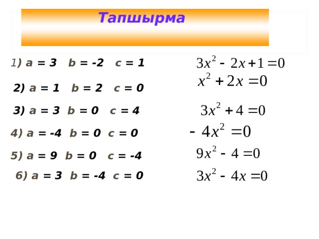 Тапшырма 1 ) а = 3 b = -2 с = 1  2) а = 1 b = 2 c  =  0 3) а = 3 b = 0 с = 4 4) а = -4 b = 0 с = 0 5) а = 9 b = 0 c = -4 6) а = 3 b = -4  c = 0 