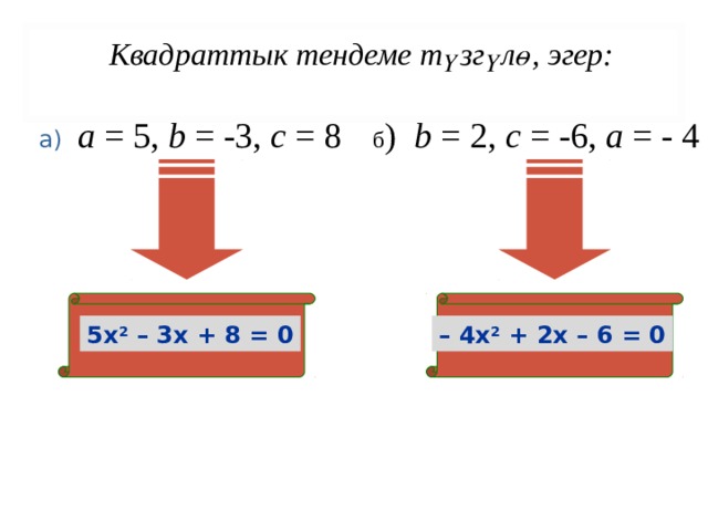 Квадраттык тендеме т үзгүлө , эгер: а) а = 5, b = -3, с = 8 б ) b = 2, с = -6, а = - 4 5х 2 – 3х + 8 = 0 – 4х 2 + 2 х – 6 = 0 
