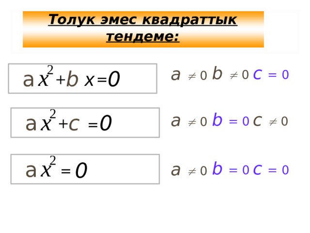 Толук эмес квадраттык тендеме: b    0 c =  0 2 а   0 х b 0 а х  = + 2 х c   0 b  =  0 а   0 а 0 c + = 2 х а c =  0 0 b  =  0 а   0 = 