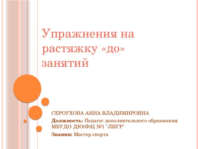 Упражнения на растяжку «до» занятий СЕРОУХОВА АННА ВЛАДИМИРОВНА Должность:  Педагог дополнительного образования МБУДО ДЮ(Ф)Ц №1 