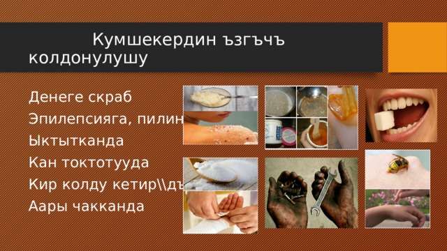 Кумшекердин ъзгъчъ колдонулушу Денеге скраб Эпилепсияга, пилинг Ыктытканда Кан токтотууда Кир колду кетир\\дъ Аары чакканда 