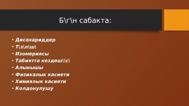  Б\г\н сабакта: Дисахариддер Т\з\л\ш\ Изомериясы Табиятта кездеш\\с\ Алынышы Физикалык касиети Химиялык касиети Колдонулушу 