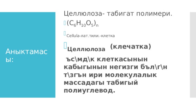 Целлюлоза- табигат полимери. (C 6 H 10 O 5 ) n Cellula-лат.тили.-клетка Целлюлоза (клечатка)  ъс\мд\к клеткасынын кабыгынын негизги бъл\г\н т\згън ири молекулалык массадагы табигый полиуглевод. Аныктамасы: 