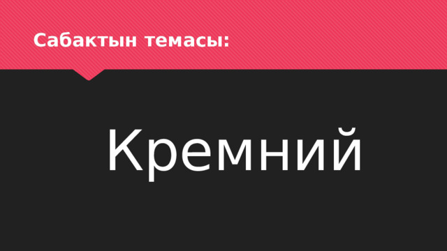 Сабактын темасы:  Кремний 