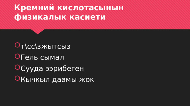Кремний кислотасынын физикалык касиети т\сс\зжытсыз Гель сымал Сууда ээрибеген Кычкыл даамы жок 