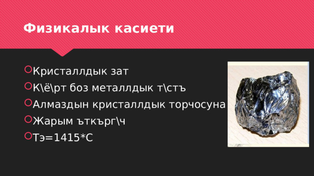 Физикалык касиети Кристаллдык зат К\ё\рт боз металлдык т\стъ Алмаздын кристаллдык торчосуна окшош Жарым ъткърг\ч Тэ=1415*С 