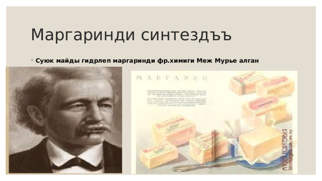 Маргаринди синтездъъ Суюк майды гидрлеп маргаринди фр.химиги Меж Мурье алган 