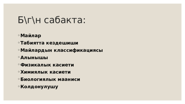 Б\г\н сабакта: Майлар Табиятта кездешиши Майлардын классификациясы Алынышы Физикалык касиети Химиялык касиети Биологиялык мааниси Колдонулушу  