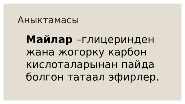 Аныктамасы Майлар –глицеринден жана жогорку карбон кислоталарынан пайда болгон татаал эфирлер. 