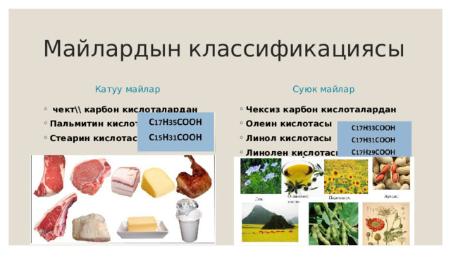Майлардын классификациясы Катуу майлар Суюк майлар  чект\\ карбон кислоталардан Пальмитин кислотасы Стеарин кислотасы  Чексиз карбон кислоталардан Олеин кислотасы Линол кислотасы Линолен кислотасы 
