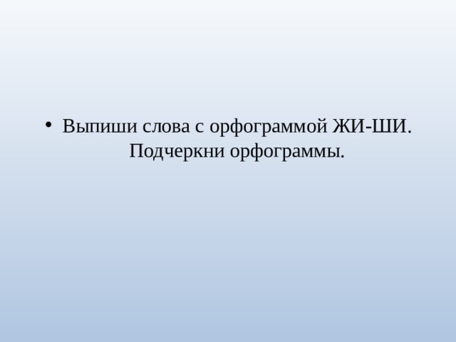 Выпиши слова с орфограммой ЖИ-ШИ. Подчеркни орфограммы. 