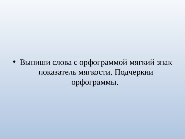 Выпиши слова с орфограммой мягкий знак показатель мягкости. Подчеркни орфограммы. 