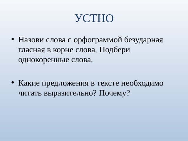 УСТНО Назови слова с орфограммой безударная гласная в корне слова. Подбери однокоренные слова. Какие предложения в тексте необходимо читать выразительно? Почему? 