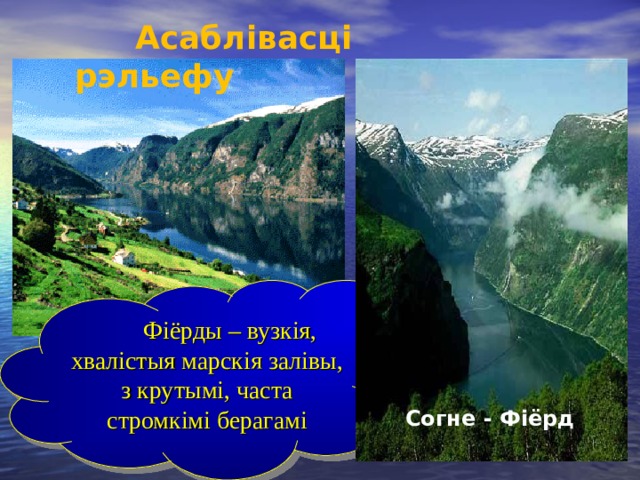  Асаблівасці рэльефу   Фіёрды – вузкія, хвалістыя марскія залівы, з крутымі, часта стромкімі берагамі Согне - Фіёрд 