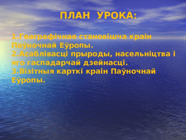  ПЛАН УРОКА:  Геаграфічнае становішча краін Паўночнай Еўропы. Асаблівасці прыроды, насельніцтва і яго гаспадарчай дзейнасці. Візітныя карткі краін Паўночнай Еўропы. 