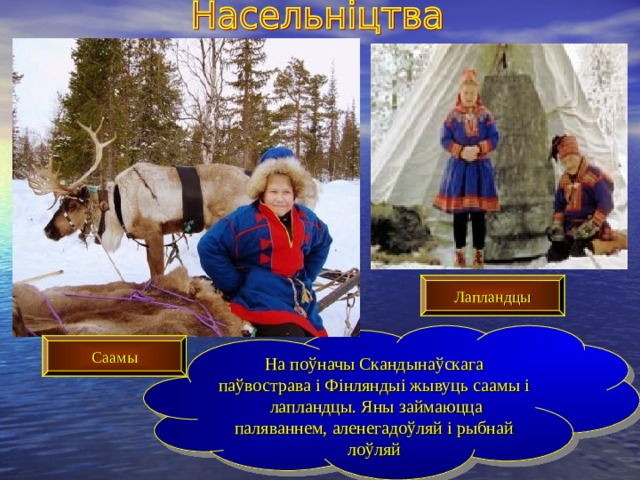 Лапландцы На поўначы Скандынаўскага паўвострава і Фінляндыі жывуць саамы і лапландцы. Яны займаюцца паляваннем, аленегадоўляй і рыбнай лоўляй Саамы 