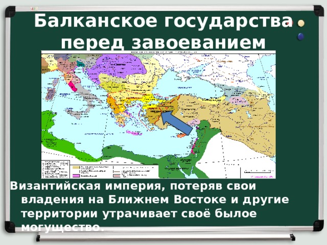 Балканское государства перед завоеванием Византийская империя, потеряв свои владения на Ближнем Востоке и другие территории утрачивает своё былое могущество. 