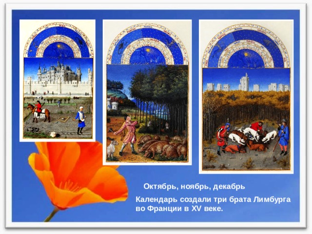 Октябрь, ноябрь, декабрь Календарь создали три брата Лимбурга во Франции в XV веке. 