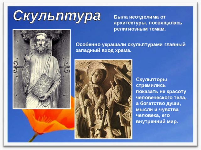 Была неотделима от архитектуры, посвящалась религиозным темам. Особенно украшали скульптурами главный западный вход храма. Скульпторы стремились показать не красоту человеческого тела, а богатство души, мысли и чувства человека, его внутренний мир. 