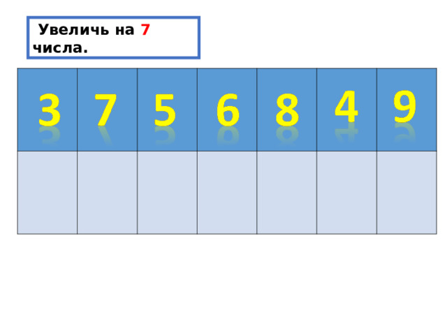  Увеличь на 7 числа. 