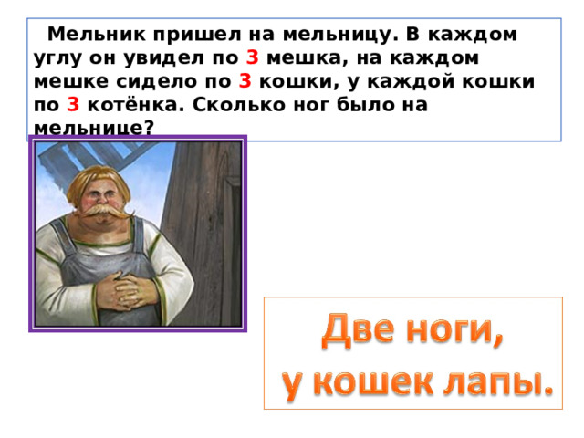  Мельник пришел на мельницу. В каждом углу он увидел по 3 мешка, на каждом мешке сидело по 3 кошки, у каждой кошки по 3 котёнка. Сколько ног было на мельнице? 