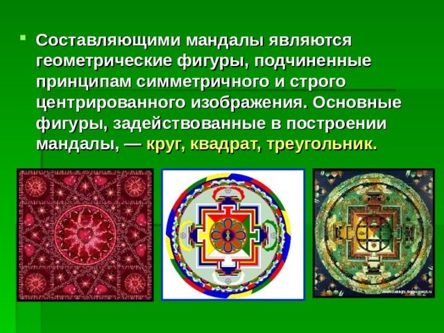 Составляющими мандалы являются геометрические фигуры, подчиненные принципам симметричного и строго центрированного изображения. Основные фигуры, задействованные в построении мандалы, — круг, квадрат, треугольник.  