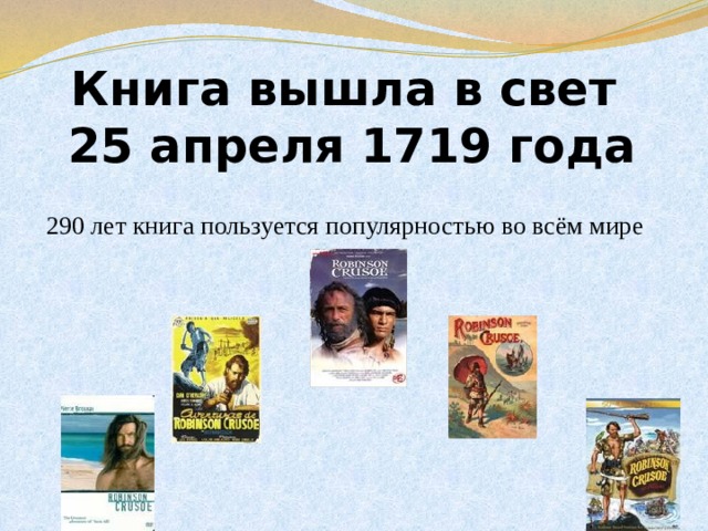 Книга вышла в свет  25 апреля 1719 года 290 лет книга пользуется популярностью во всём мире 