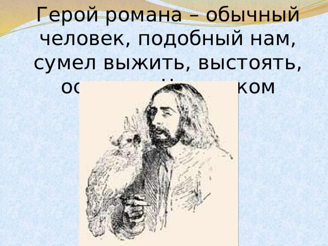 Герой романа – обычный человек, подобный нам, сумел выжить, выстоять, остаться Человеком 