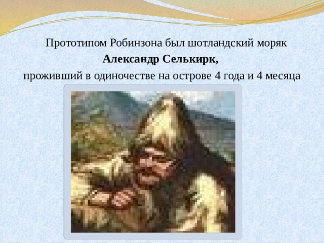  Прототипом Робинзона был шотландский моряк Александр Селькирк, проживший в одиночестве на острове 4 года и 4 месяца 