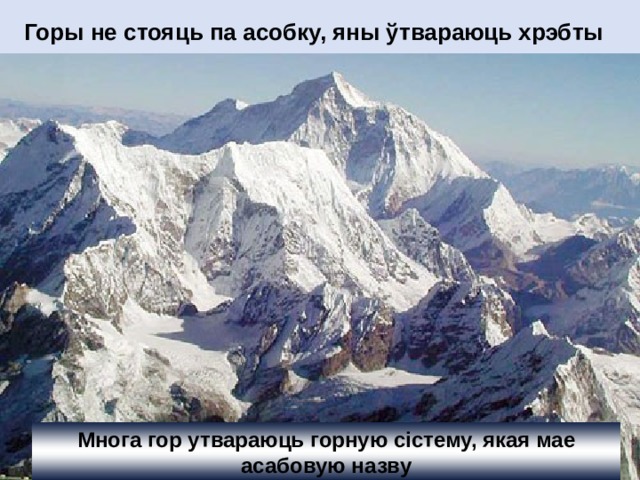 Горы не стояць па асобку, яны ўтвараюць хрэбты  Многа гор утвараюць горную сістему, якая мае асабовую назву 