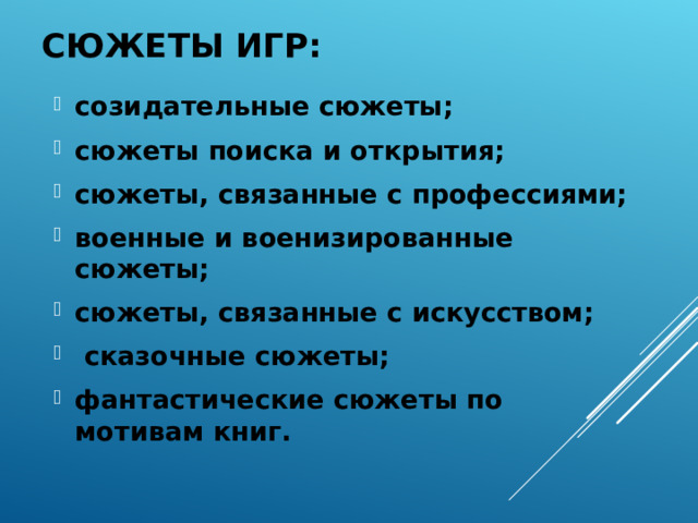 СЮЖЕТЫ ИГР: созидательные сюжеты; сюжеты поиска и открытия; сюжеты, связанные с профессиями; военные и военизированные сюжеты; сюжеты, связанные с искусством;  сказочные сюжеты; фантастические сюжеты по мотивам книг.  