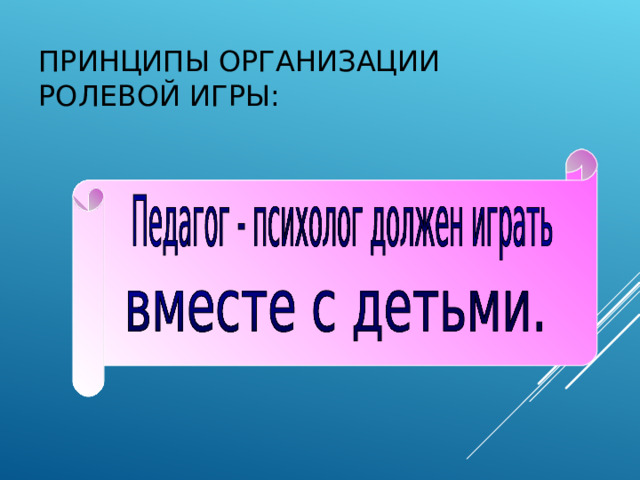 ПРИНЦИПЫ ОРГАНИЗАЦИИ  РОЛЕВОЙ ИГРЫ: 