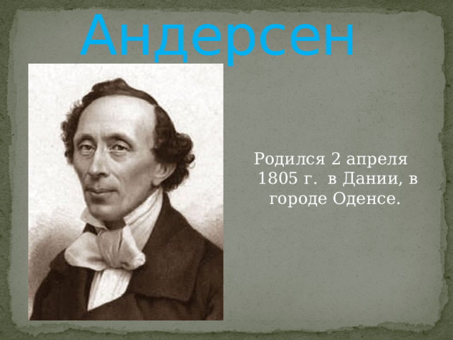 Х. К. Андерсен Родился 2 апреля 1805 г. в Дании, в городе Оденсе. 