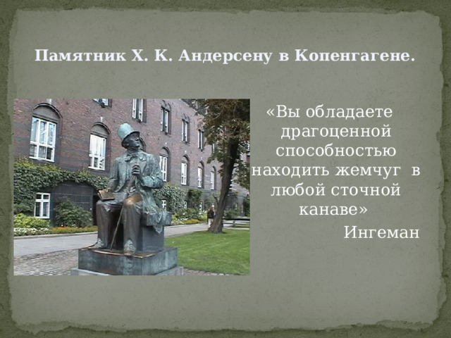  Памятник Х. К. Андерсену в Копенгагене.   «Вы обладаете драгоценной способностью находить жемчуг в любой сточной канаве» Ингеман 