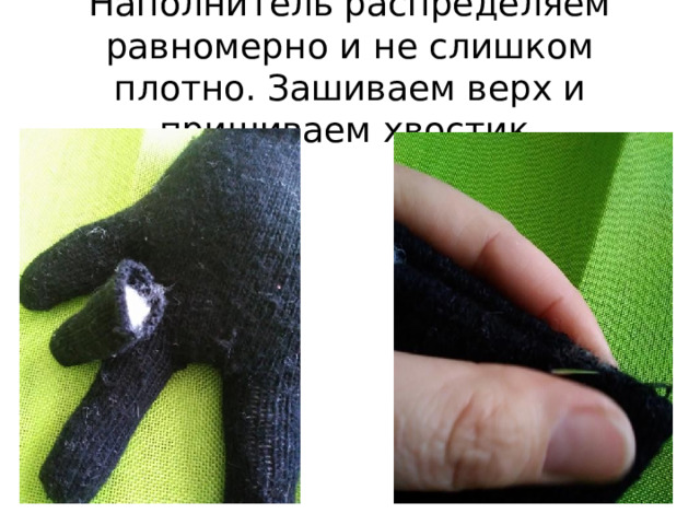 Наполнитель распределяем равномерно и не слишком плотно. Зашиваем верх и пришиваем хвостик. 