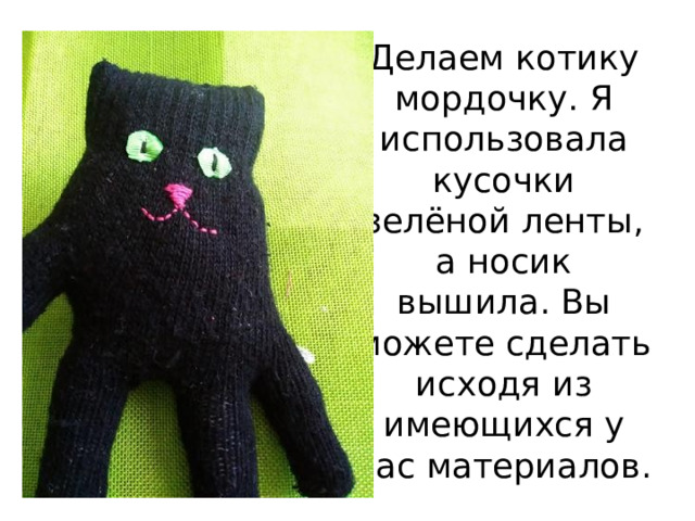 Делаем котику мордочку. Я использовала кусочки зелёной ленты, а носик вышила. Вы можете сделать исходя из имеющихся у вас материалов. 