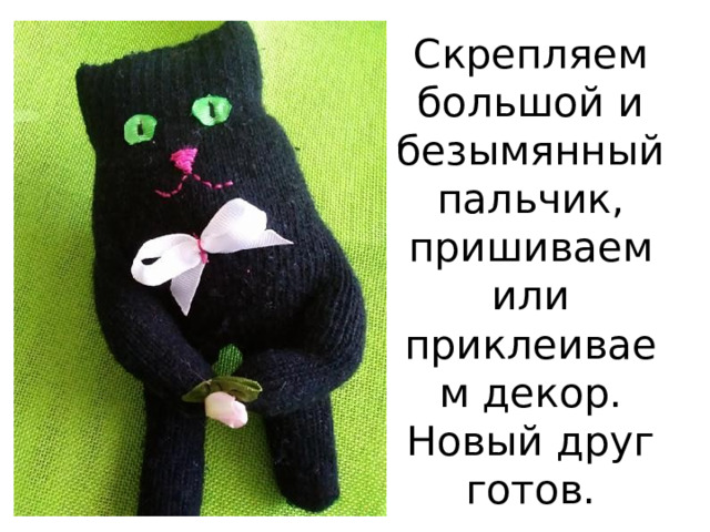 Скрепляем большой и безымянный пальчик, пришиваем или приклеиваем декор. Новый друг готов. 