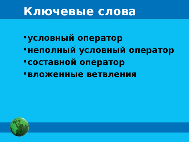 Ключевые слова условный оператор неполный условный оператор составной оператор вложенные ветвления 