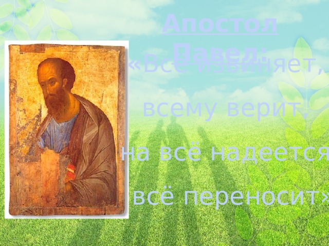 Апостол Павел : « Всё извиняет, всему верит, на всё надеется,  всё переносит» 