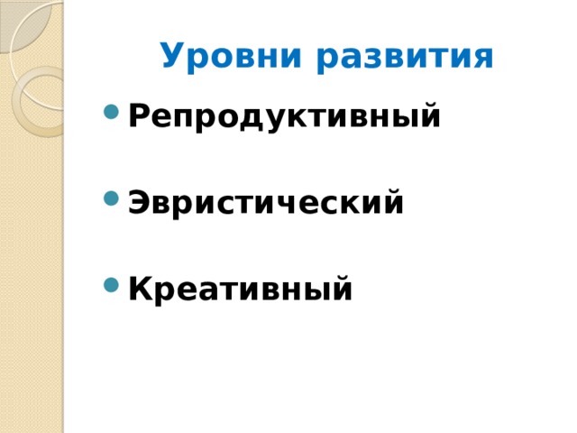Уровни развития Репродуктивный  Эвристический  Креативный 