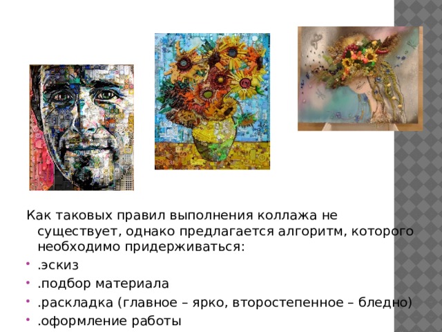 Как таковых правил выполнения коллажа не существует, однако предлагается алгоритм, которого необходимо придерживаться: .эскиз .подбор материала .раскладка (главное – ярко, второстепенное – бледно) .оформление работы 