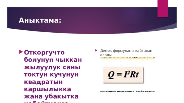 Аныктама: Откоргучто болунуп чыккан жылуулук саны токтун кучунун квадратын каршылыкка жана убакытка кобойтконго барабар. Демек формуланы кайталап алалы. 