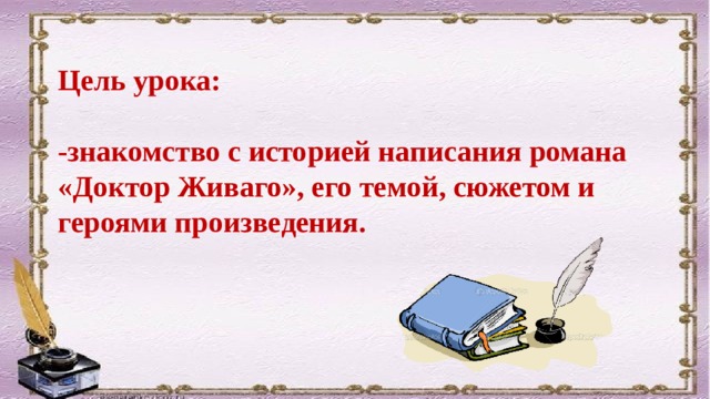Цель урока:  -знакомство с историей написания романа «Доктор Живаго», его темой, сюжетом и героями произведения.  
