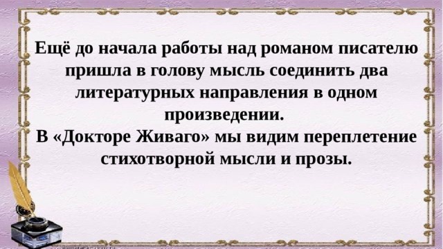 Ещё до начала работы над романом писателю пришла в голову мысль соединить два литературных направления в одном произведении. В «Докторе Живаго» мы видим переплетение стихотворной мысли и прозы. 
