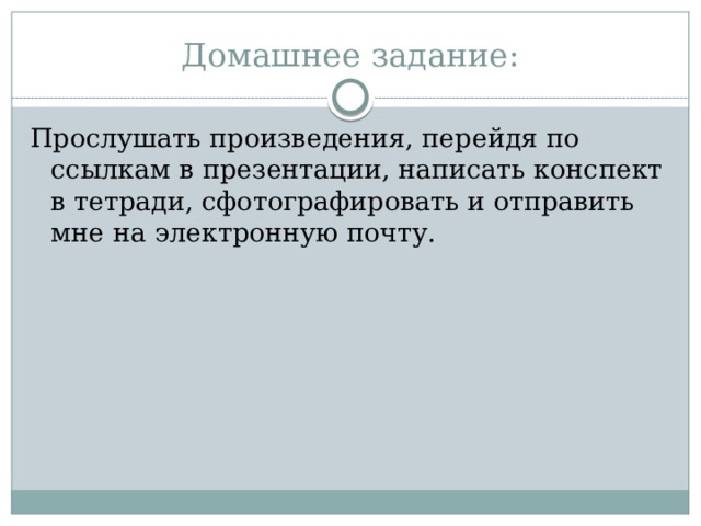 Домашнее задание: Прослушать произведения, перейдя по ссылкам в презентации, написать конспект в тетради, сфотографировать и отправить мне на электронную почту. 