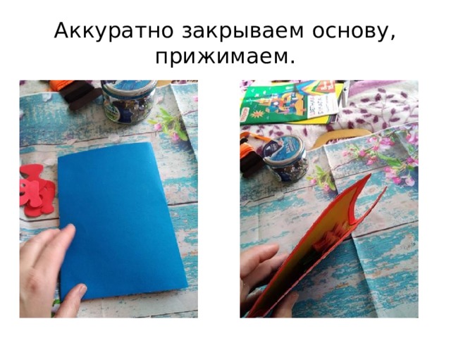 Аккуратно закрываем основу, прижимаем. 